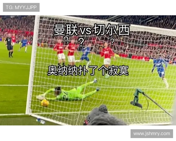 奥纳纳对抗切尔西中场的身体优势解析